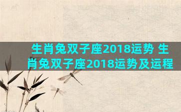 生肖兔双子座2018运势 生肖兔双子座2018运势及运程